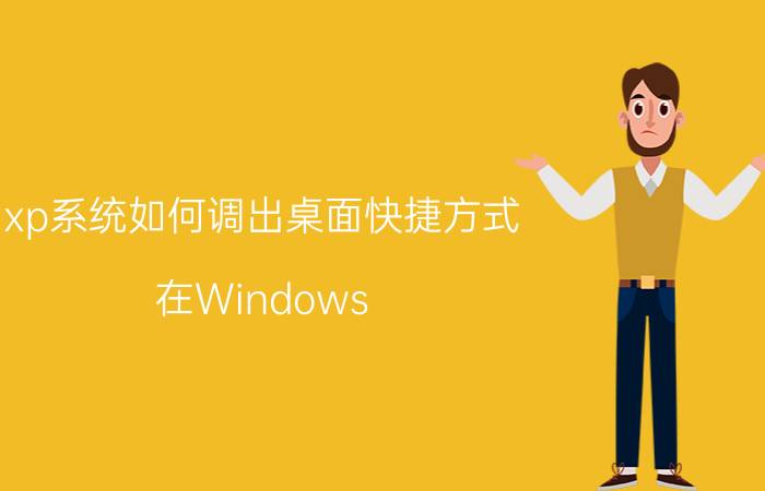 xp系统如何调出桌面快捷方式 在Windows XP操作系统中,启动应用程序有哪些方法？